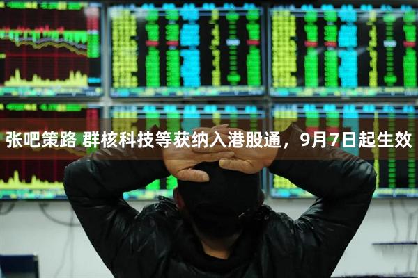 张吧策路 群核科技等获纳入港股通，9月7日起生效